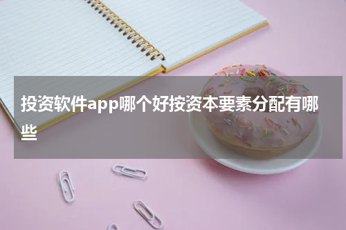 投资软件app哪个好按资本要素分配有哪些