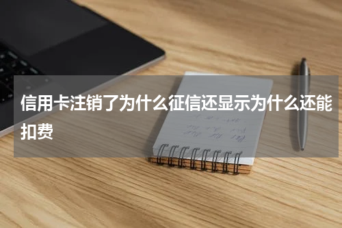 信用卡注销了为什么征信还显示为什么还能扣费