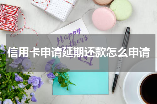信用卡申请延期还款怎么申请