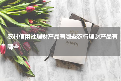 农村信用社理财产品有哪些农行理财产品有哪些
