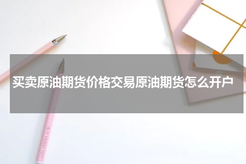 买卖原油期货价格交易原油期货怎么开户