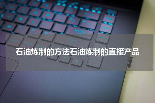 石油炼制的方法石油炼制的直接产品