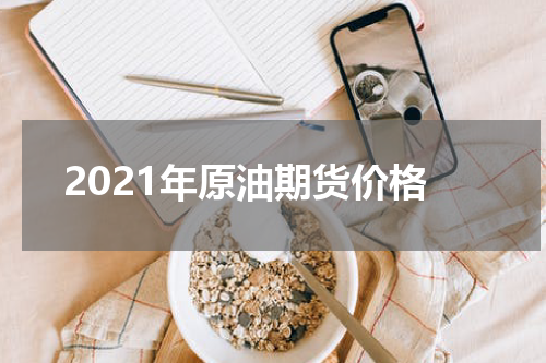 2021年原油期货价格