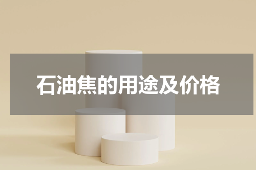 石油焦的用途及价格