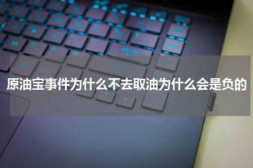 原油宝事件为什么不去取油为什么会是负的