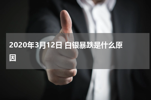 2020年3月12日 白银暴跌是什么原因