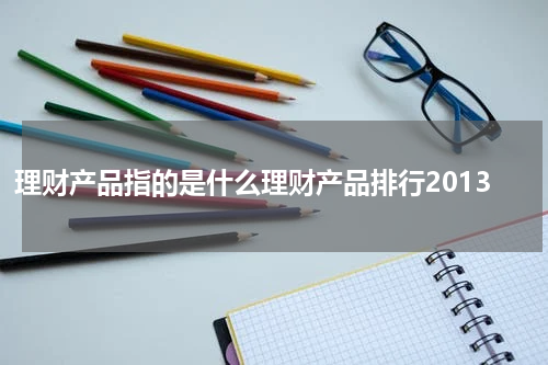 理财产品指的是什么理财产品排行2013