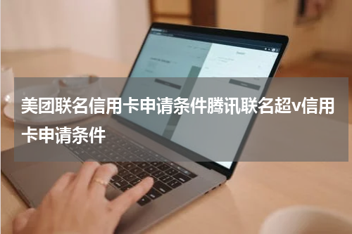 美团联名信用卡申请条件腾讯联名超v信用卡申请条件