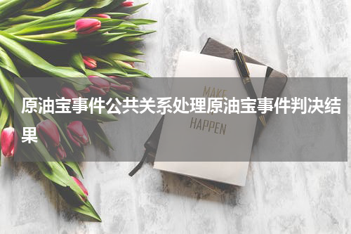 原油宝事件公共关系处理原油宝事件判决结果