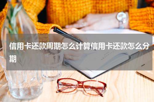 信用卡还款周期怎么计算信用卡还款怎么分期