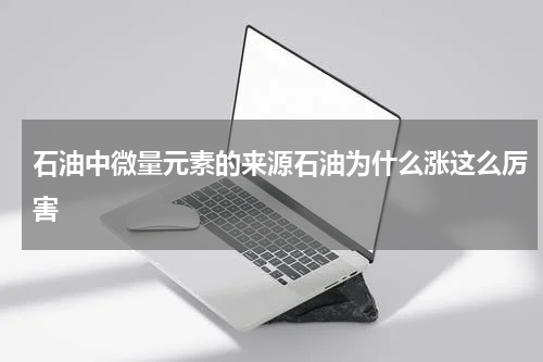 石油中微量元素的来源石油为什么涨这么厉害