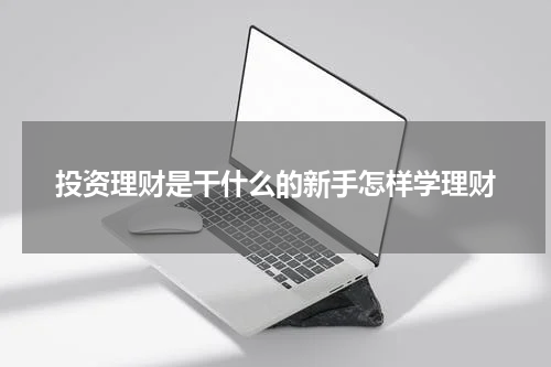 投资理财是干什么的新手怎样学理财