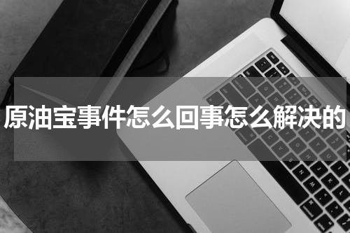 原油宝事件怎么回事怎么解决的