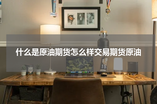 什么是原油期货怎么样交易期货原油