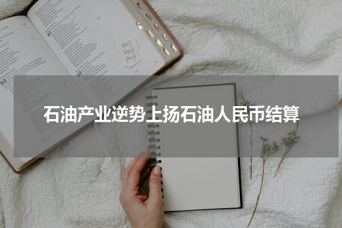 石油产业逆势上扬石油人民币结算