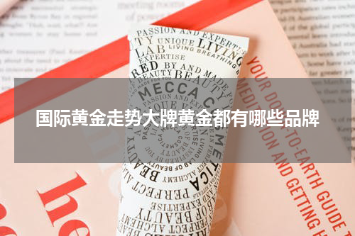 国际黄金走势大牌黄金都有哪些品牌
