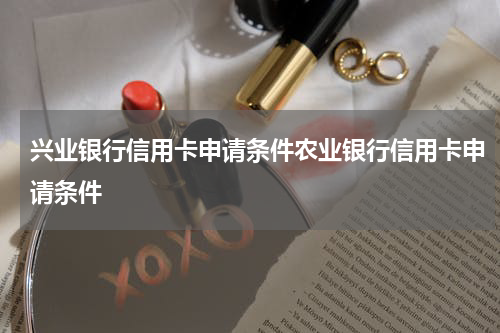 兴业银行信用卡申请条件农业银行信用卡申请条件