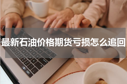 最新石油价格期货亏损怎么追回