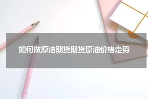 如何做原油期货期货原油价格走势