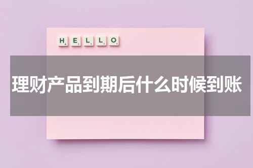 理财产品到期后什么时候到账