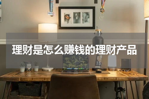 理财是怎么赚钱的理财产品