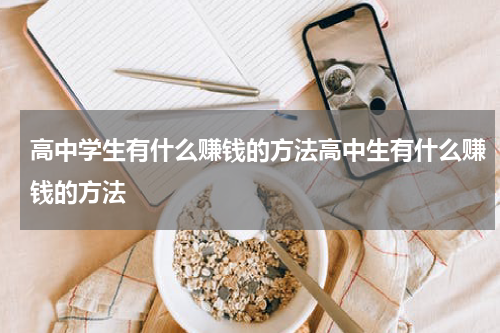 高中学生有什么赚钱的方法高中生有什么赚钱的方法