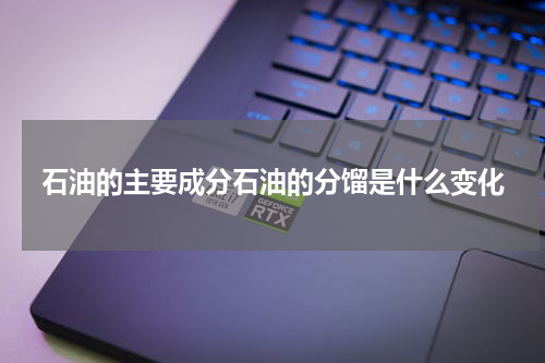 石油的主要成分石油的分馏是什么变化
