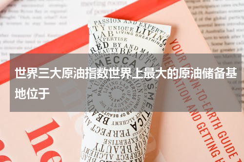 世界三大原油指数世界上最大的原油储备基地位于
