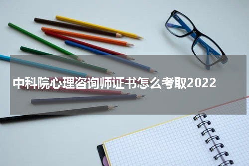 中科院心理咨询师证书怎么考取2022