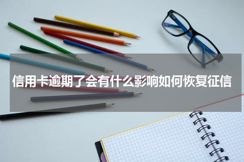信用卡逾期了会有什么影响如何恢复征信