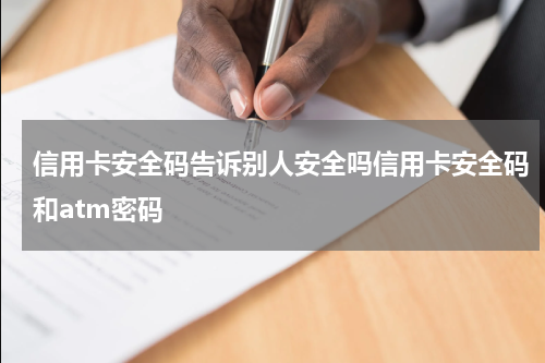 信用卡安全码告诉别人安全吗信用卡安全码和atm密码