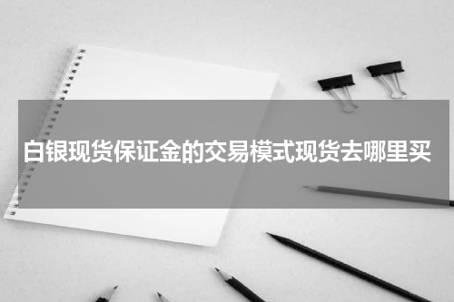 白银现货保证金的交易模式现货去哪里买