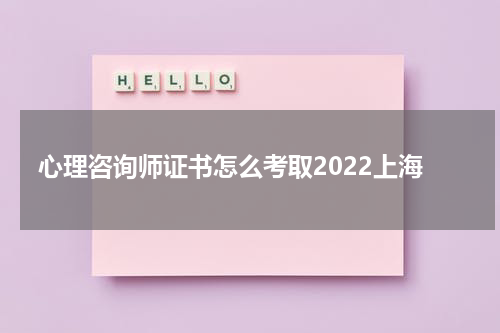 心理咨询师证书怎么考取2022上海