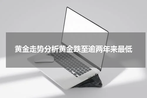 黄金走势分析黄金跌至逾两年来最低