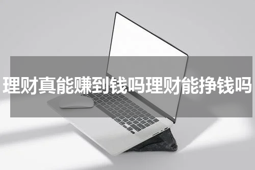 理财真能赚到钱吗理财能挣钱吗