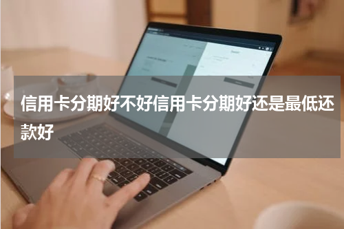 信用卡分期好不好信用卡分期好还是最低还款好
