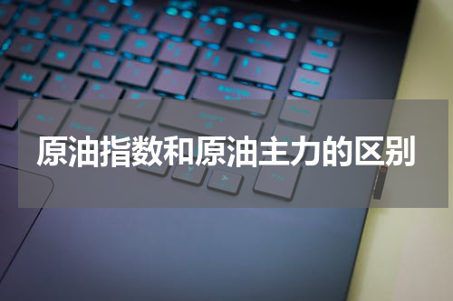 原油指数和原油主力的区别