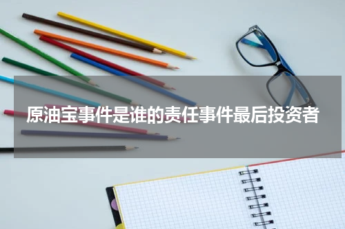 原油宝事件是谁的责任事件最后投资者
