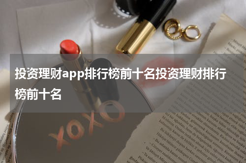 投资理财app排行榜前十名投资理财排行榜前十名