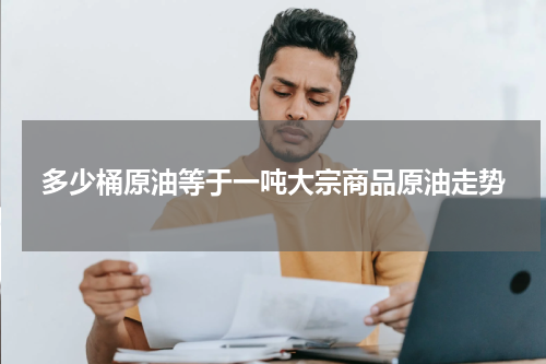 多少桶原油等于一吨大宗商品原油走势
