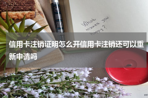 信用卡注销证明怎么开信用卡注销还可以重新申请吗