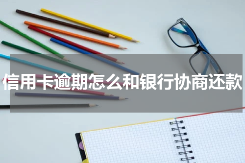 信用卡逾期怎么和银行协商还款