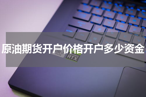 原油期货开户价格开户多少资金