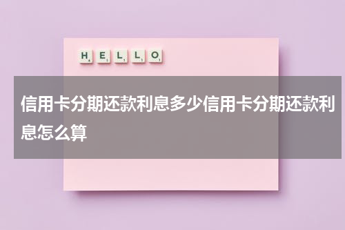 信用卡分期还款利息多少信用卡分期还款利息怎么算
