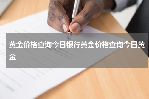 黄金价格查询今日银行黄金价格查询今日黄金