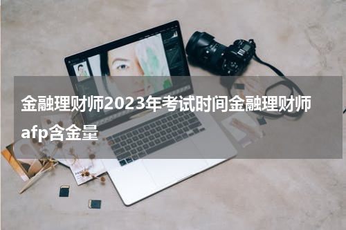 金融理财师2023年考试时间金融理财师afp含金量
