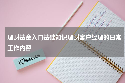 理财基金入门基础知识理财客户经理的日常工作内容