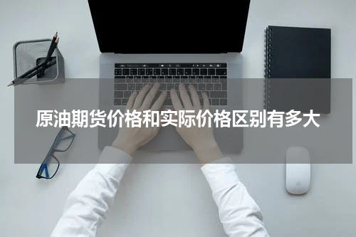 原油期货价格和实际价格区别有多大