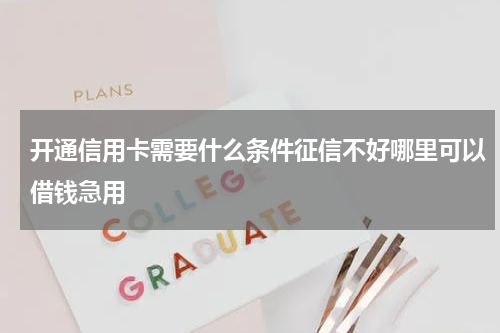 开通信用卡需要什么条件征信不好哪里可以借钱急用