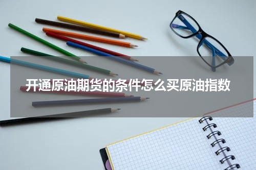 开通原油期货的条件怎么买原油指数